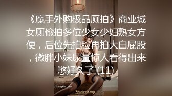 《魔手外购极品厕拍》商业城女厕偸拍多位少女少妇熟女方便，后位先拍脸再拍大白屁股，微胖小妹尿量惊人看得出来憋好久了 (11)