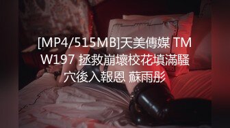 [MP4/515MB]天美傳媒 TMW197 拯救崩壞校花填滿騷穴後入報恩 蘇雨彤