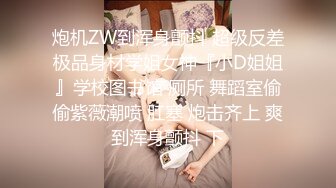 炮机ZW到浑身颤抖 超级反差极品身材学姐女神『小D姐姐』学校图书馆 厕所 舞蹈室偷偷紫薇潮喷 肛塞 炮击齐上 爽到浑身颤抖 下