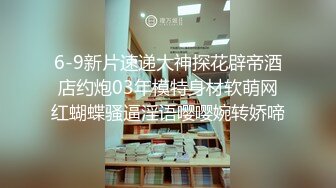 6-9新片速递大神探花辟帝酒店约炮03年模特身材软萌网红蝴蝶骚逼淫语嘤嘤婉转娇啼