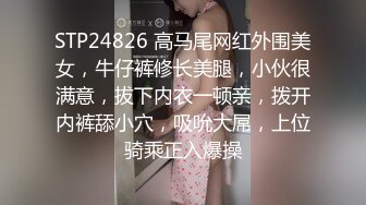 STP24826 高马尾网红外围美女，牛仔裤修长美腿，小伙很满意，拔下内衣一顿亲，拨开内裤舔小穴，吸吮大屌，上位骑乘正入爆操