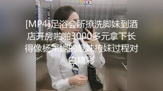 [MP4]足浴会所撩洗脚妹到酒店开房啪啪3000多元拿下长得像杨采妮的靓妹撩妹过程对白精彩