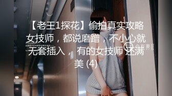 【老王1探花】偷拍真实攻略女技师，都说磨蹭，不小心就无套插入， 有的女技师 还满美 (4)