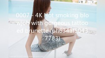 0007 - 4K Hot smoking blowjob with gorgeous tattooed brunette (ph634af50437783)