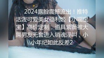 ⚡⚡2024露脸震撼流出！推特活泼可爱美女福利姬【小瑶宝宝】高价定制，道具紫薇被大屌男友无套进入销魂淫叫，小小年纪如此反差2