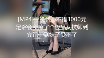 [MP4]今晚状态不错3000元足浴会所撩了个极品女技师到宾馆干到妹子受不了