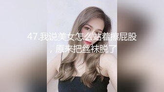 47.我说美女怎么站着擦屁股，原来把丝袜脱了