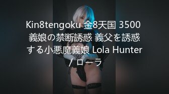 Kin8tengoku 金8天国 3500 義娘の禁断誘惑 義父を誘惑する小悪魔義娘 Lola Hunter / ローラ