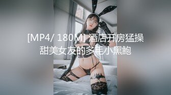 [MP4/ 180M] 酒店开房猛操甜美女友的多毛小黑鲍