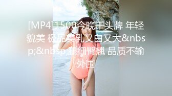 [MP4]1500今晚干头牌 年轻貌美 极品美乳又白又大&nbsp;&nbsp;腿细臀翘 品质不输外围