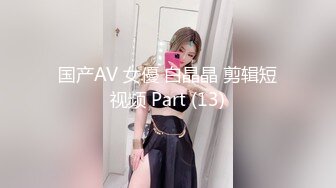 国产AV 女優 白晶晶 剪辑短视频 Part (13)