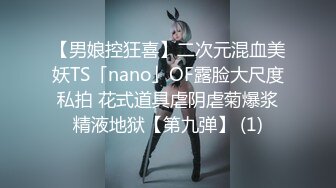 【男娘控狂喜】二次元混血美妖TS「nano」OF露脸大尺度私拍 花式道具虐阴虐菊爆浆精液地狱【第九弹】 (1)