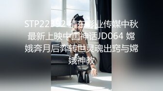 STP22392 精东影业传媒中秋最新上映中国神话JD064 嫦娥奔月后弈转世灵魂出窍与嫦娥神教