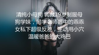 清纯小母狗 调教19岁制服母狗学妹，同学老师眼中的乖乖女私下超级反差，主动用小穴温暖爸爸的大鸡巴