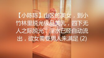 【小陈陈】山区的美女，到小竹林里脱光极品美乳，四下无人之际脱光，淫水已经自动流出，欲女需要男人来满足 (2)