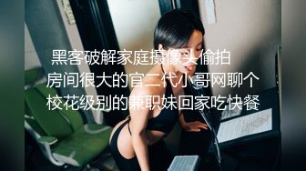 黑客破解家庭摄像头偷拍❤️房间很大的官二代小哥网聊个校花级别的兼职妹回家吃快餐