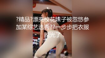 ?精品?漂亮校花妹子被忽悠参加某综艺选秀??一步步把衣服脱光了