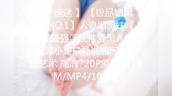 【新片速遞 】 【极品媚黑❤️骚货NO.1】人妻媚黑婊『人妻Z』最强淫乱性爱黑人性交 和黑屌小哥户外啪啪玩露出性爱艺术 高清720P原版 [473M/MP4/10:30]