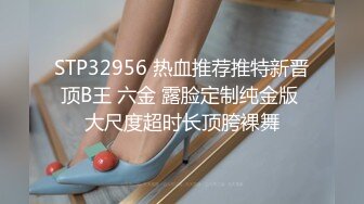 STP32956 热血推荐推特新晋顶B王 六金 露脸定制纯金版 大尺度超时长顶胯裸舞