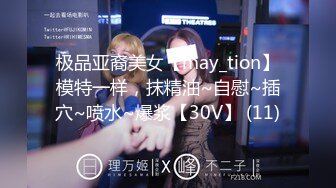 极品亚裔美女【may_tion】模特一样，抹精油~自慰~插穴~喷水~爆浆【30V】 (11)