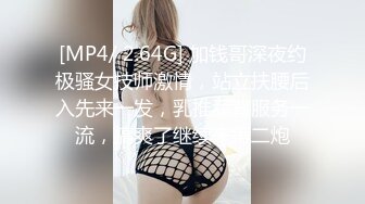 [MP4/ 2.64G] 加钱哥深夜约极骚女技师激情，站立扶腰后入先来一发，乳推舔背服务一流，搞爽了继续来第二炮