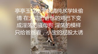 亭亭玉立小学妹清纯JK学妹偷情 在大鸡巴爸爸的鸡巴下变成淫荡的骚母狗 淫荡的模样只给爸爸看，小宝的屁股太诱人