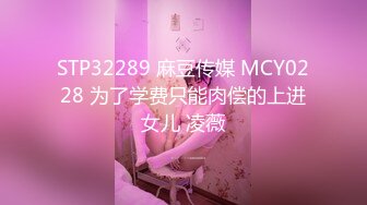 STP32289 麻豆传媒 MCY0228 为了学费只能肉偿的上进女儿 凌薇