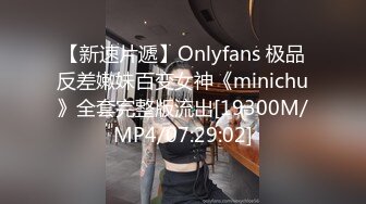 【新速片遞】Onlyfans 极品反差嫩妹百变女神《minichu》全套完整版流出[19300M/MP4/07:29:02]