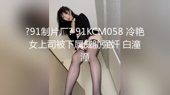 ?91制片厂? 91KCM058 冷艳女上司被下属威胁强奸 白潼潼