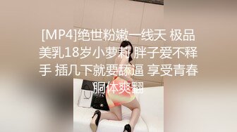 [MP4]绝世粉嫩一线天 极品美乳18岁小萝莉 胖子爱不释手 插几下就要舔逼 享受青春胴体爽翻