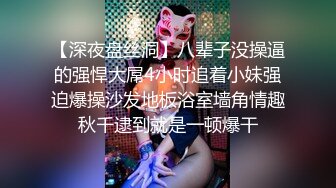 【深夜盘丝洞】八辈子没操逼的强悍大屌4小时追着小妹强迫爆操沙发地板浴室墙角情趣秋千逮到就是一顿爆干