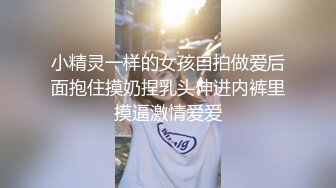 小精灵一样的女孩自拍做爱后面抱住摸奶捏乳头伸进内裤里摸逼激情爱爱