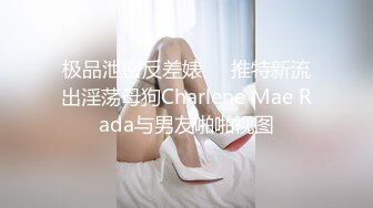 极品泄密反差婊❤️推特新流出淫荡母狗Charlene Mae Rada与男友啪啪视图