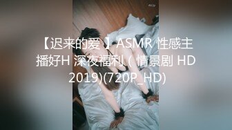 【迟来的爱 】ASMR 性感主播好H 深夜福利（情景剧 HD 2019)(720P_HD)