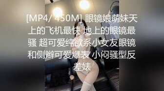 [MP4/ 450M] 眼镜娘萌妹天上的飞机最快 地上的眼镜最骚 超可爱纯欲系小女友眼镜和侧辫可爱爆表 小闷骚型反差婊