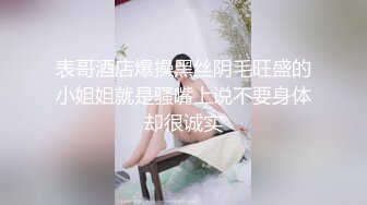 表哥酒店爆操黑丝阴毛旺盛的小姐姐就是骚嘴上说不要身体却很诚实