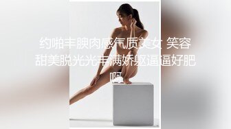 约啪丰腴肉感气质美女 笑容甜美脱光光丰满娇躯逼逼好肥啊