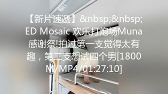 【新片速遞】&nbsp;&nbsp;ED Mosaic 欢乐打炮场Muna感谢祭!拍过第一支觉得太有趣，第二支想试四个男[1800M/MP4/01:27:10]