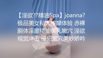 【淫欲??精油Spa】joanna? 极品美女私人按摩体验 赤裸胴体淫靡精油美乳嫩穴 淫欲视觉冲击 侵犯蜜穴美妙娇吟