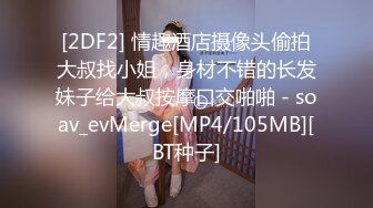 [2DF2] 情趣酒店摄像头偷拍大叔找小姐，身材不错的长发妹子给大叔按摩口交啪啪 - soav_evMerge[MP4/105MB][BT种子]