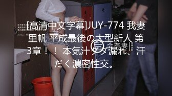 [高清中文字幕]JUY-774 我妻里帆 平成最後の大型新人 第3章！！ 本気汁ダダ漏れ、汗だく濃密性交。