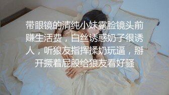 带眼镜的清纯小妹露脸镜头前赚生活费，白丝诱惑奶子很诱人，听狼友指挥揉奶玩逼，掰开撅着屁股给狼友看好骚