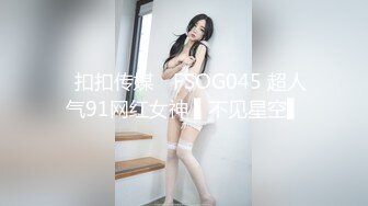 ✿扣扣传媒✿ FSOG045 超人气91网红女神 ▌不见星空▌