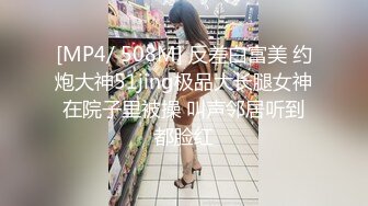 [MP4/ 508M] 反差白富美 约炮大神51jing极品大长腿女神在院子里被操 叫声邻居听到都脸红