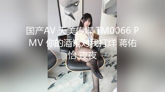 国产AV 天美传媒 TM0066 PMV 你的酒馆对我打烊 蒋佑怡 夜夜