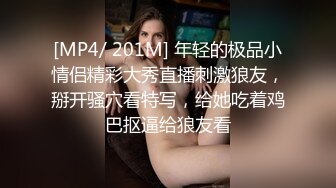 [MP4/ 201M] 年轻的极品小情侣精彩大秀直播刺激狼友，掰开骚穴看特写，给她吃着鸡巴抠逼给狼友看