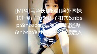 [MP4]蓝色长裙网红脸外围妹 揉捏奶子撩起裙子扣穴&nbsp;&nbsp;埋头深喉抗腿猛操&nbsp;&nbsp;站立扶腰后入撞击