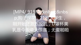 [MP4/ 919M]&nbsp;&nbsp;狗子探花，21岁大学生，刚开始还激烈反抗，D罩杯美乳是今夜最大惊喜，无套啪啪