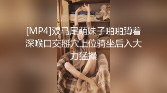 [MP4]双马尾萌妹子啪啪蹲着深喉口交掰穴上位骑坐后入大力猛操