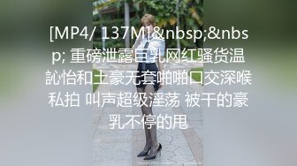 [MP4/ 137M]&nbsp;&nbsp; 重磅泄露巨乳网红骚货温訫怡和土豪无套啪啪口交深喉私拍 叫声超级淫荡 被干的豪乳不停的甩